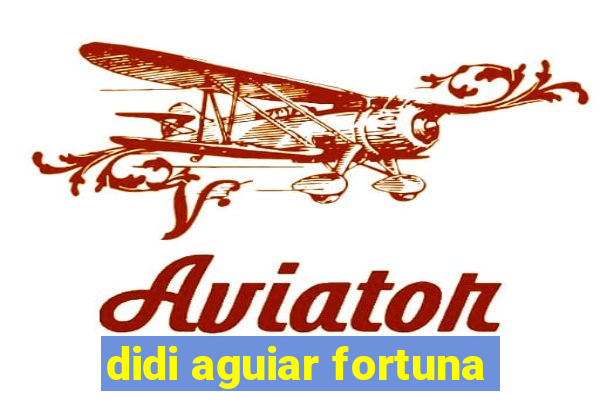 didi aguiar fortuna